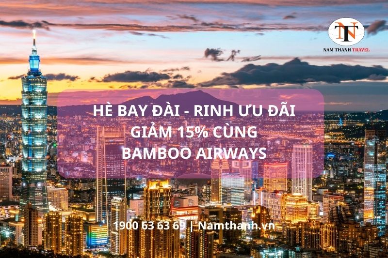 Hè bay Đài - Rinh ưu đãi giảm 15% cùng Bamboo Airways 